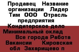 Продавец › Название организации ­ Лидер Тим, ООО › Отрасль предприятия ­ Кондитерское дело › Минимальный оклад ­ 26 000 - Все города Работа » Вакансии   . Кировская обл.,Захарищево п.